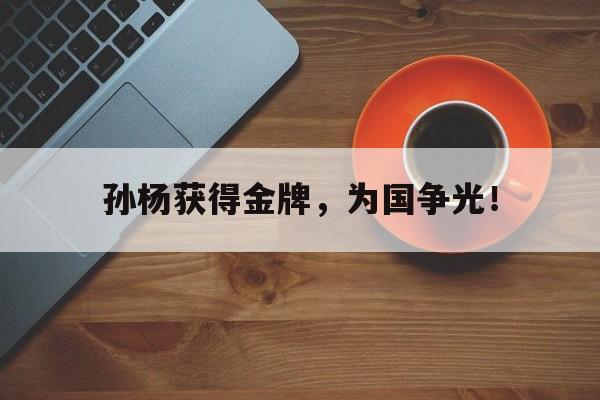 米兰百家乐-孙杨获得金牌，为国争光！