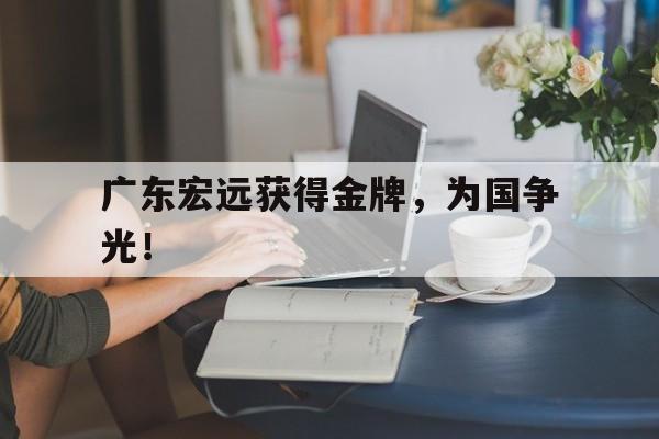 米兰百家乐-广东宏远获得金牌，为国争光！