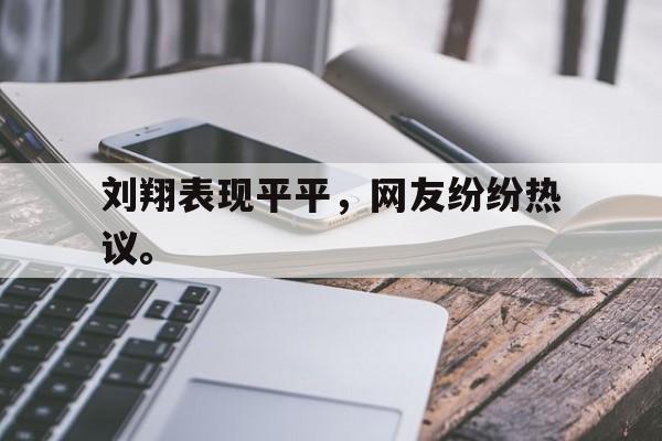 米兰体育官网-刘翔表现平平，网友纷纷热议。