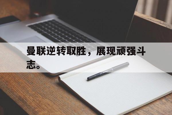 米兰体育-曼联逆转取胜，展现顽强斗志。
