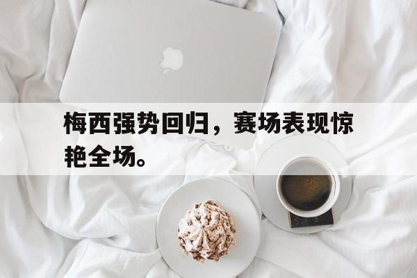 米兰真人-梅西强势回归，赛场表现惊艳全场。