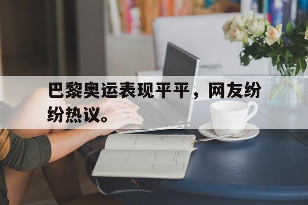 米兰真人-巴黎奥运表现平平，网友纷纷热议。