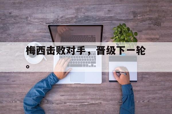 米兰体育官网-梅西击败对手，晋级下一轮。