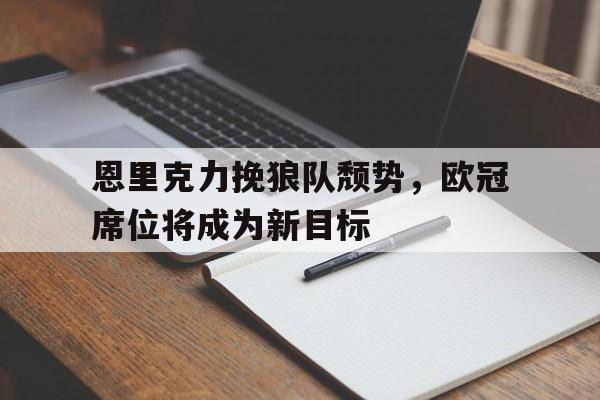 米兰集团-恩里克力挽狼队颓势，欧冠席位将成为新目标