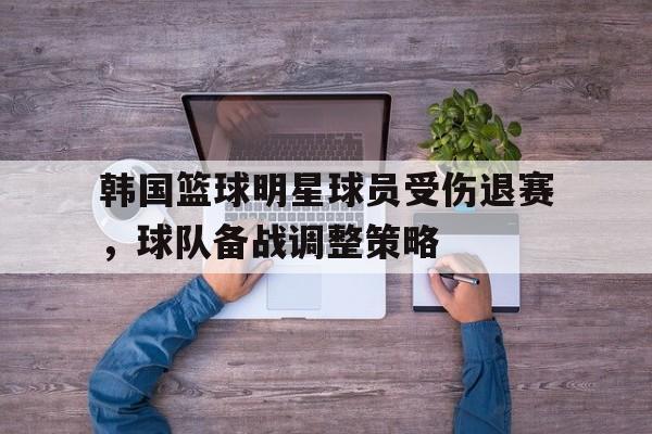 米兰-韩国篮球明星球员受伤退赛，球队备战调整策略