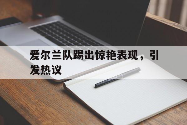 米兰体育网页版-爱尔兰队踢出惊艳表现，引发热议