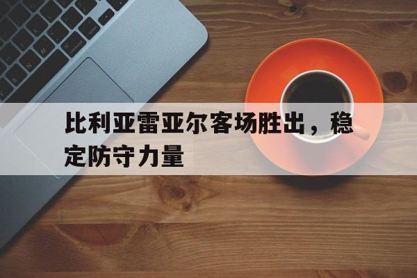 米兰百家乐-比利亚雷亚尔客场胜出，稳定防守力量