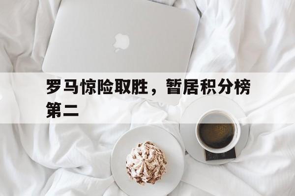 米兰捕鱼-罗马惊险取胜，暂居积分榜第二