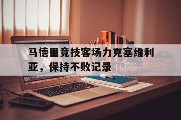 米兰真人-马德里竞技客场力克塞维利亚，保持不败记录